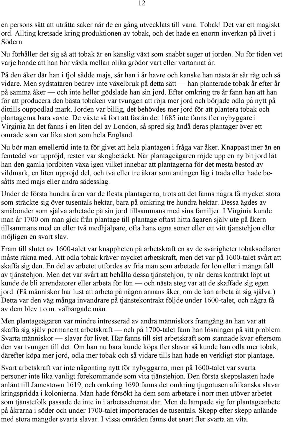 Nu för tiden vet varje bonde att han bör växla mellan olika grödor vart eller vartannat år. På den åker där han i fjol sådde majs, sår han i år havre och kanske han nästa år sår råg och så vidare.