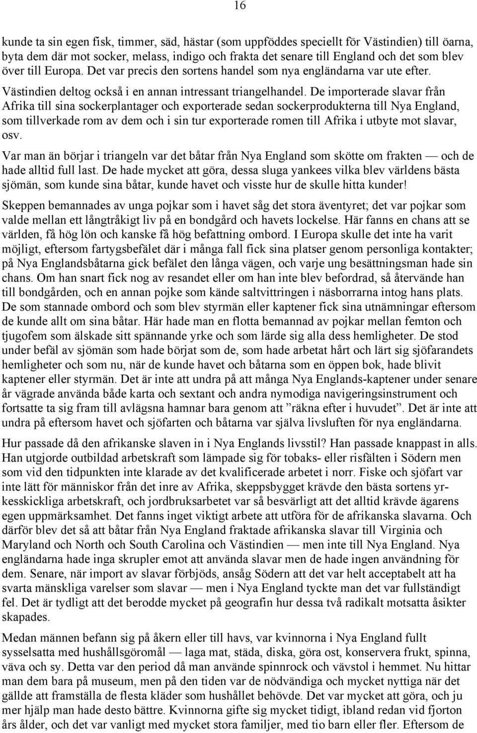 De importerade slavar från Afrika till sina sockerplantager och exporterade sedan sockerprodukterna till Nya England, som tillverkade rom av dem och i sin tur exporterade romen till Afrika i utbyte