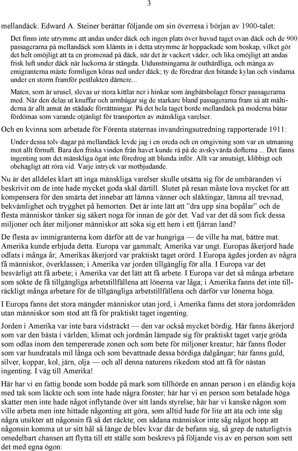 klämts in i detta utrymme är hoppackade som boskap, vilket gör det helt omöjligt att ta en promenad på däck, när det är vackert väder, och lika omöjligt att andas frisk luft under däck när luckorna