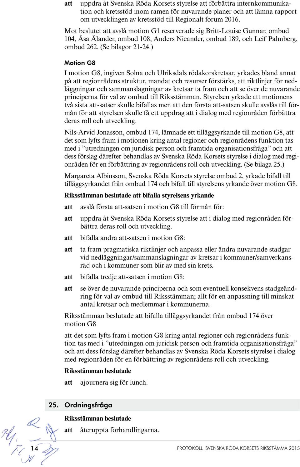 ) Motion G8 I motion G8, ingiven Solna och Ulriksdals rödakorskretsar, yrkades bland annat på regionrådens struktur, mandat och resurser förstärks, riktlinjer för nedläggningar och sammanslagningar