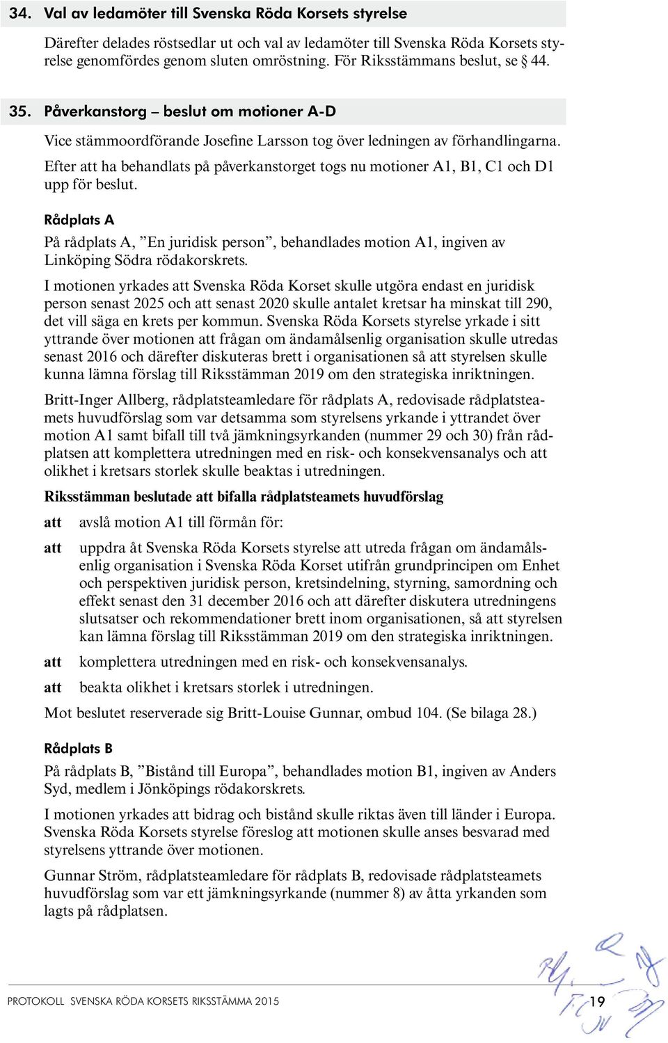 Efter ha behandlats på påverkanstorget togs nu motioner A1, B1, C1 och D1 upp för beslut. Rådplats A På rådplats A, En juridisk person, behandlades motion A1, ingiven av Linköping Södra rödakorskrets.