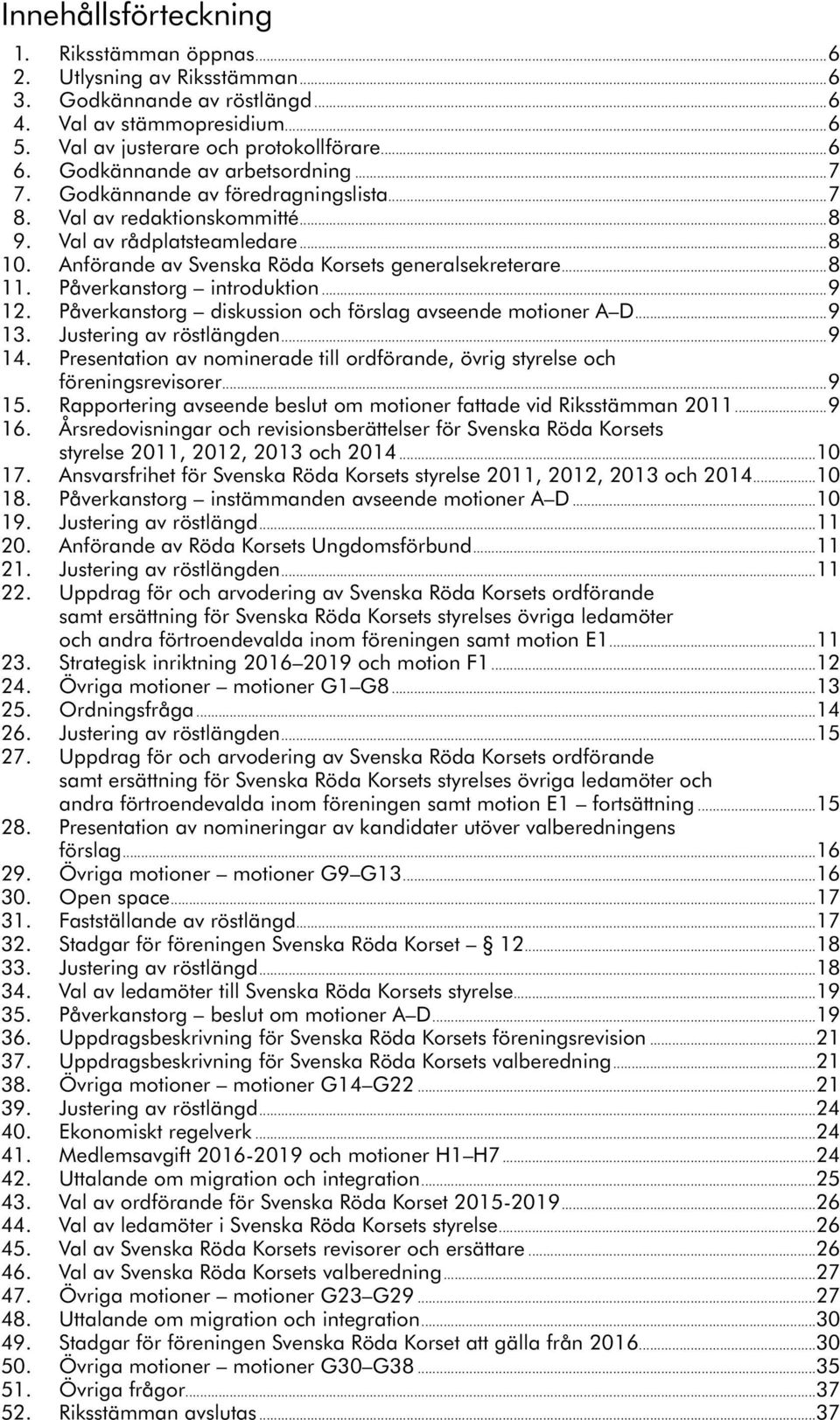 ..8 11. Påverkanstorg introduktion...9 12. Påverkanstorg diskussion och förslag avseende motioner A D...9 13. Justering av röstlängden...9 14.