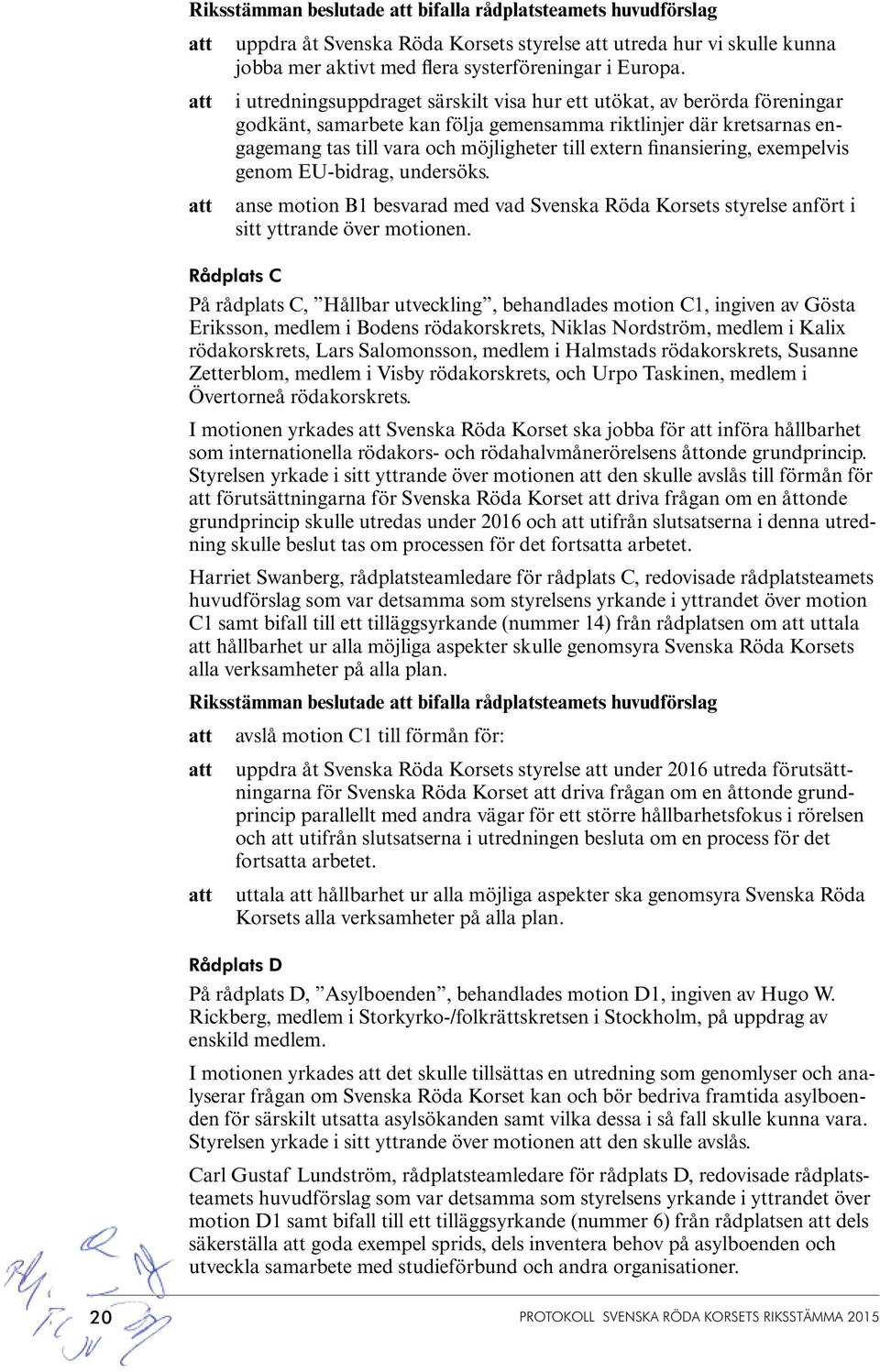 finansiering, exempelvis genom EU-bidrag, undersöks. anse motion B1 besvarad med vad Svenska Röda Korsets styrelse anfört i sitt yttrande över motionen.