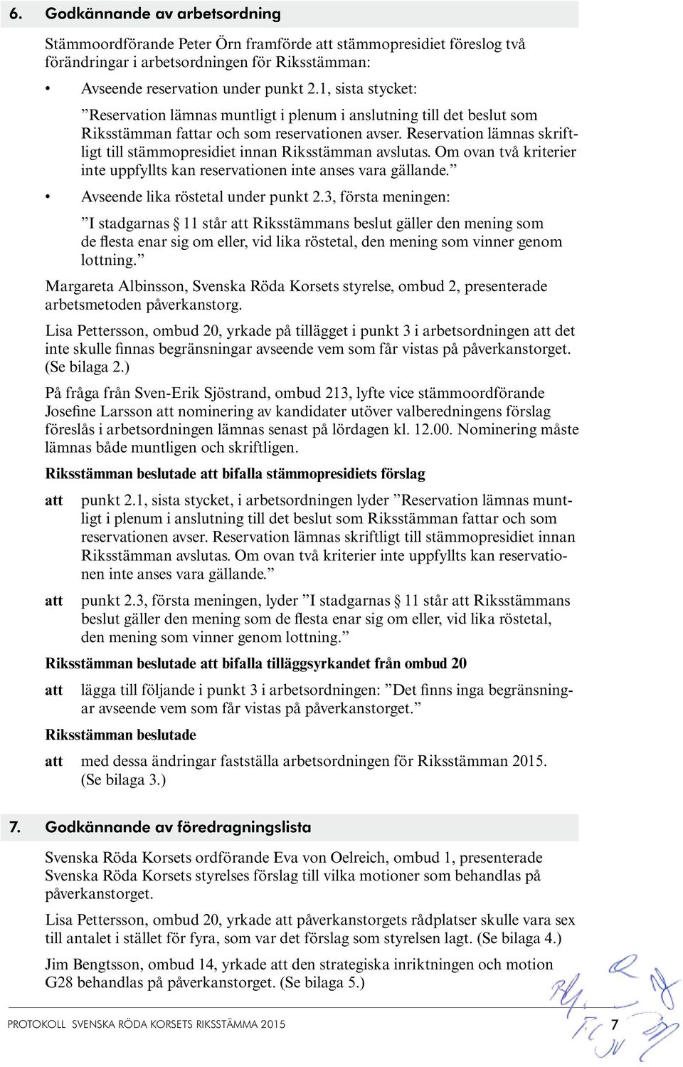 Reservation lämnas skriftligt till stämmopresidiet innan Riksstämman avslutas. Om ovan två kriterier inte uppfyllts kan reservationen inte anses vara gällande. Avseende lika röstetal under punkt 2.