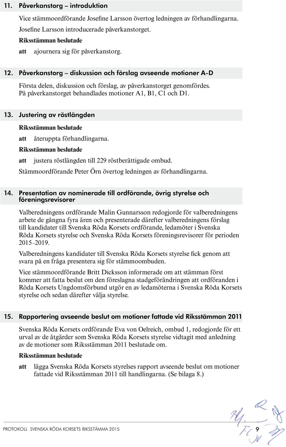 Justering av röstlängden återuppta förhandlingarna. justera röstlängden till 229 röstberättigade ombud. Stämmoordförande Peter Örn övertog ledningen av förhandlingarna. 14.