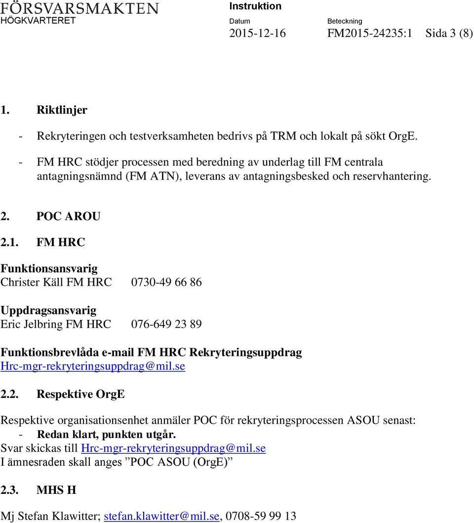 FM HRC Funktionsansvarig Christer Käll FM HRC 0730-49 66 86 Uppdragsansvarig Eric Jelbring FM HRC 076-649 23 89 Funktionsbrevlåda e-mail FM HRC Rekryteringsuppdrag Hrc-mgr-rekryteringsuppdrag@mil.