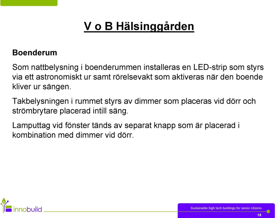 Takbelysningen i rummet styrs av dimmer som placeras vid dörr och strömbrytare placerad