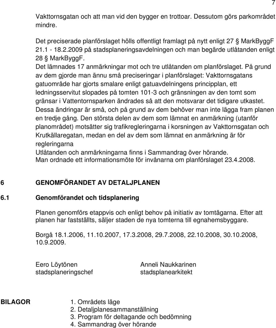 På grund av dem gjorde man ännu små preciseringar i planförslaget: Vakttornsgatans gatuområde har gjorts smalare enligt gatuavdelningens principplan, ett ledningsservitut slopades på tomten 101-3 och