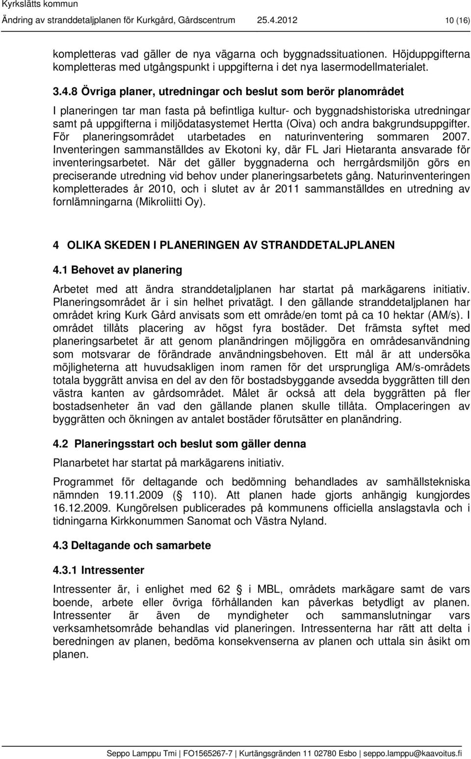 8 Övriga planer, utredningar och beslut som berör planområdet I planeringen tar man fasta på befintliga kultur- och byggnadshistoriska utredningar samt på uppgifterna i miljödatasystemet Hertta