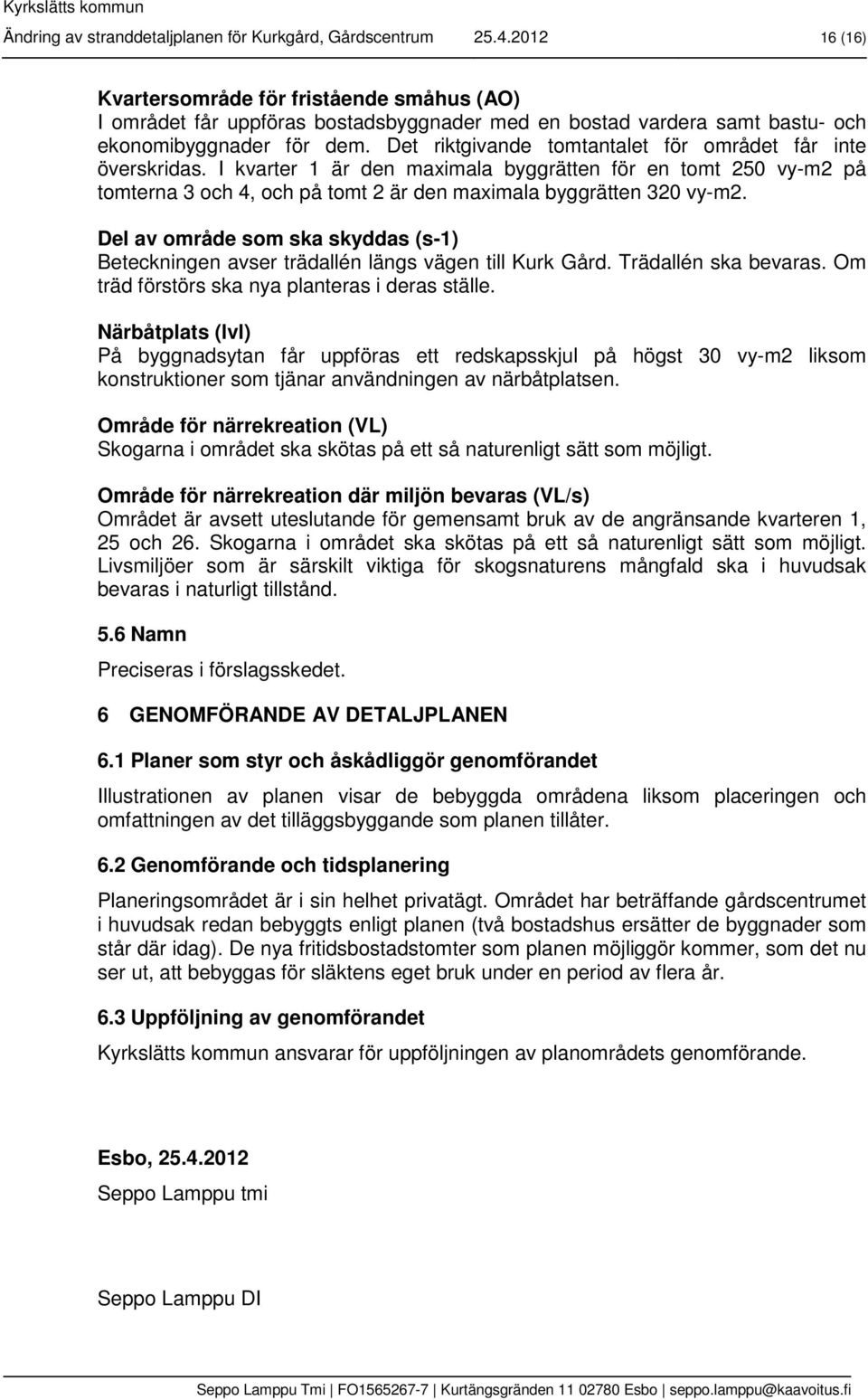 Det riktgivande tomtantalet för området får inte överskridas. I kvarter 1 är den maximala byggrätten för en tomt 250 vy-m2 på tomterna 3 och 4, och på tomt 2 är den maximala byggrätten 320 vy-m2.