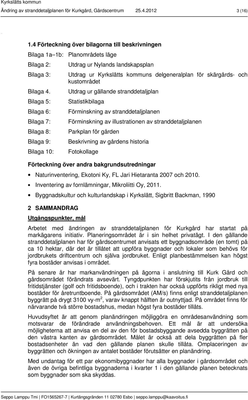 Bilaga 5: Bilaga 6: Bilaga 7: Bilaga 8: Bilaga 9: Bilaga 10: Utdrag ur Nylands landskapsplan Utdrag ur Kyrkslätts kommuns delgeneralplan för skärgårds- och kustområdet Utdrag ur gällande