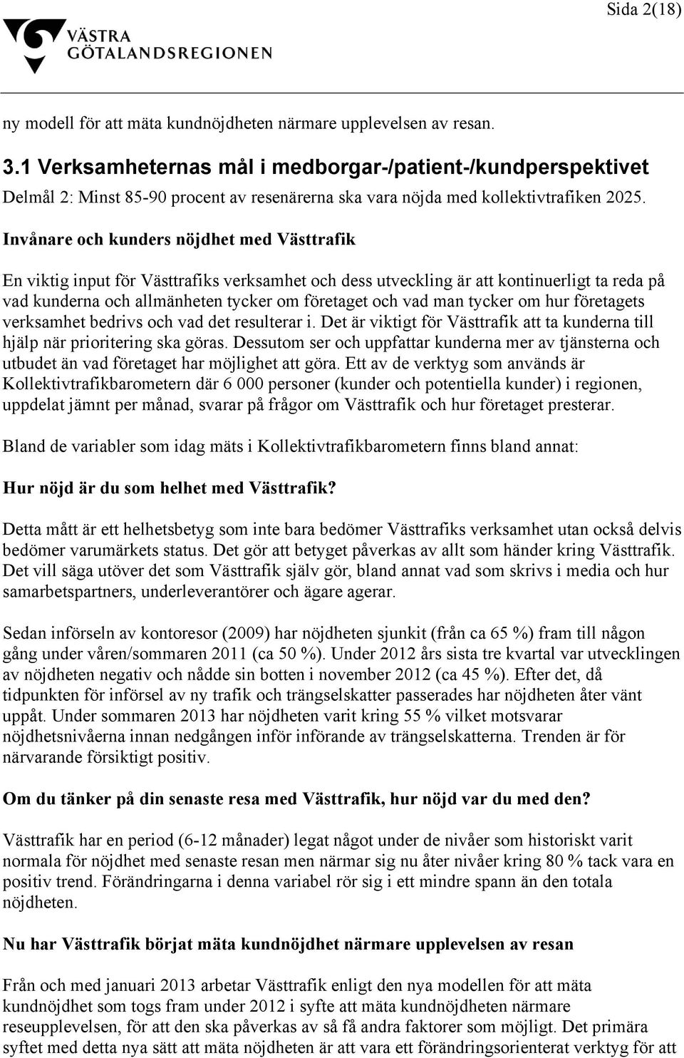 Invånare och kunders nöjdhet med Västtrafik En viktig input för Västtrafiks verksamhet och dess utveckling är att kontinuerligt ta reda på vad kunderna och allmänheten tycker om företaget och vad man