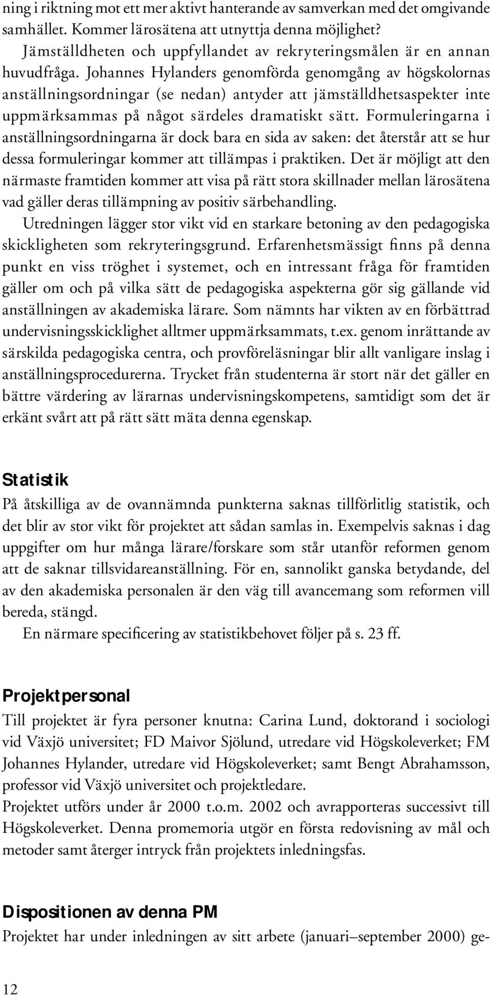 Johannes Hylanders genomförda genomgång av hög skolornas anställningsordningar (se nedan) antyder att jäm ställd hetsaspekter inte uppmärksammas på något särdeles dramatiskt sätt.