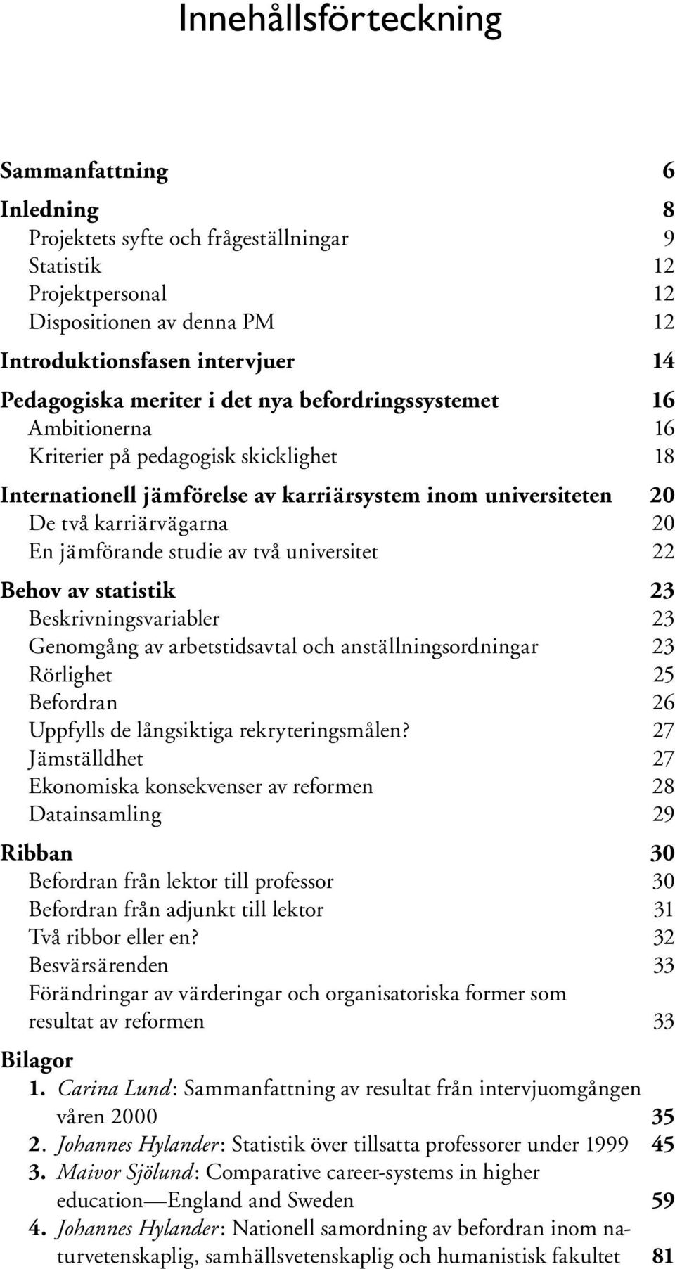 studie av två universitet 22 Behov av statistik 23 Beskrivningsvariabler 23 Genomgång av arbetstidsavtal och anställningsordningar 23 Rörlighet 25 Befordran 26 Uppfylls de långsiktiga