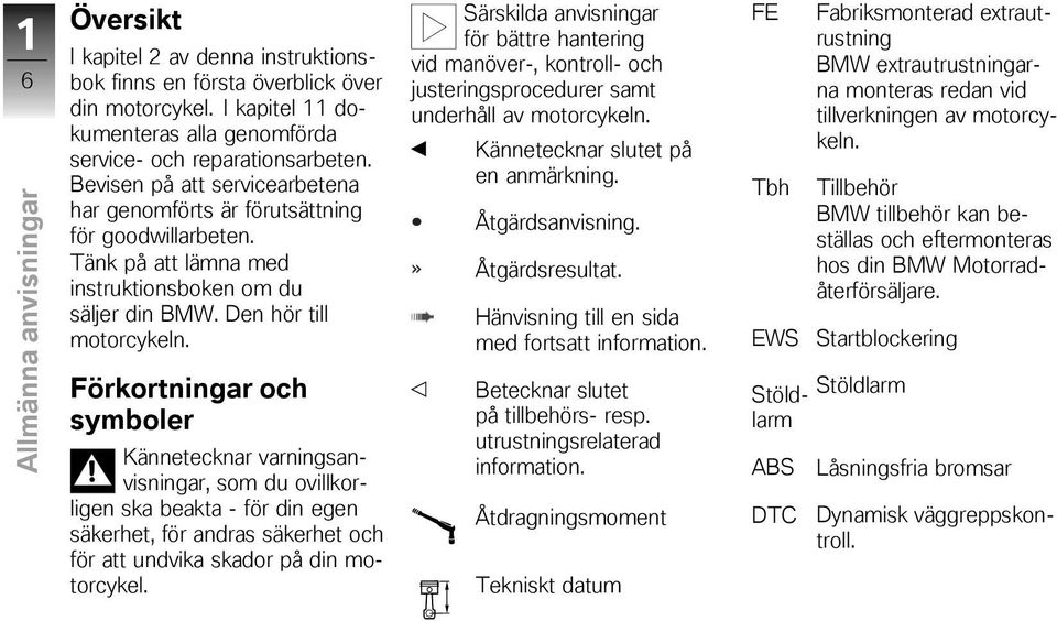 Förkortningar och symboler Kännetecknar varningsanvisningar, som du ovillkorligen ska beakta - för din egen säkerhet, för andras säkerhet och för att undvika skador på din motorcykel.