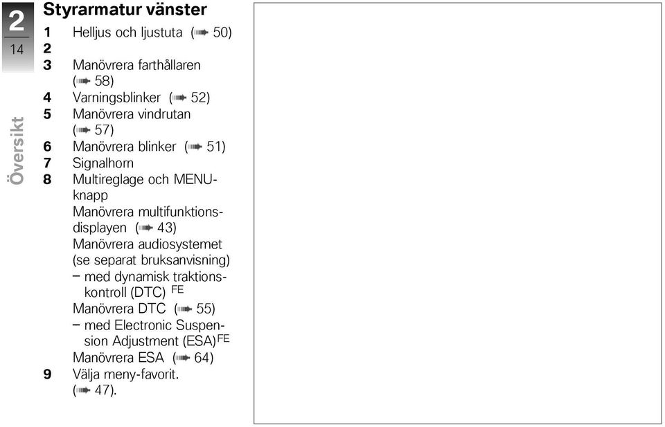 multifunktionsdisplayen ( 43) Manövrera audiosystemet (se separat bruksanvisning) med dynamisk traktionskontroll