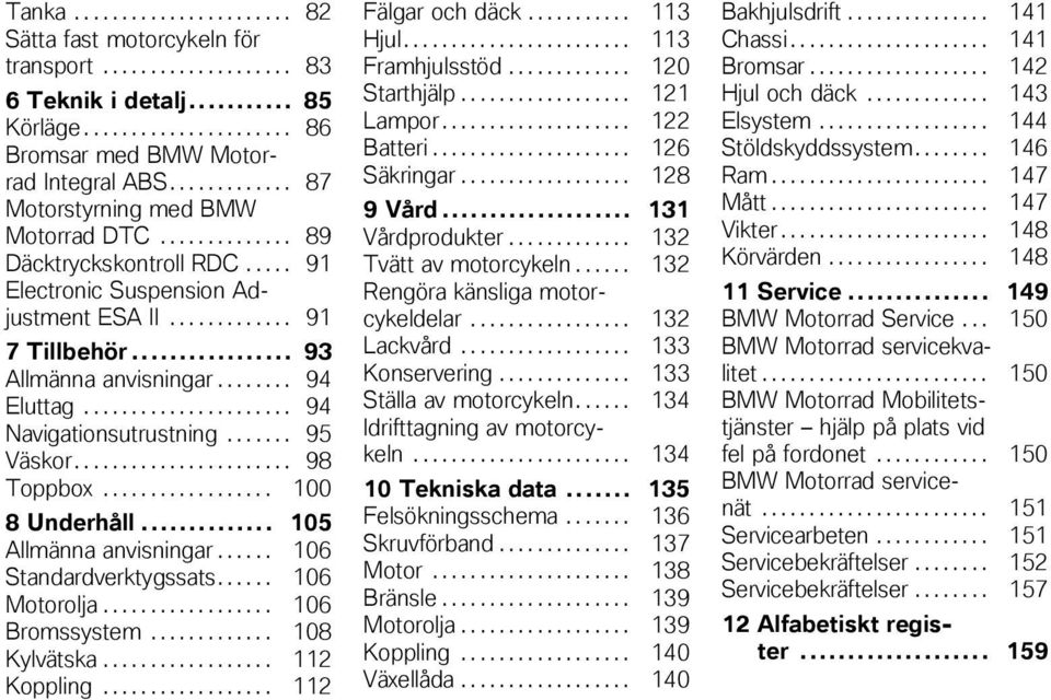 ....... 94 Eluttag...................... 94 Navigationsutrustning....... 95 Väskor....................... 98 Toppbox.................. 100 8 Underhåll... 105 Allmänna anvisningar.