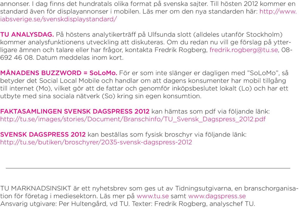 Om du redan nu vill ge förslag på ytterligare ämnen och talare eller har frågor, kontakta Fredrik Rogberg, fredrik.rogberg@tu.se, 08-692 46 08. Datum meddelas inom kort. MÅNADENS BUZZWORD = SoLoMo.