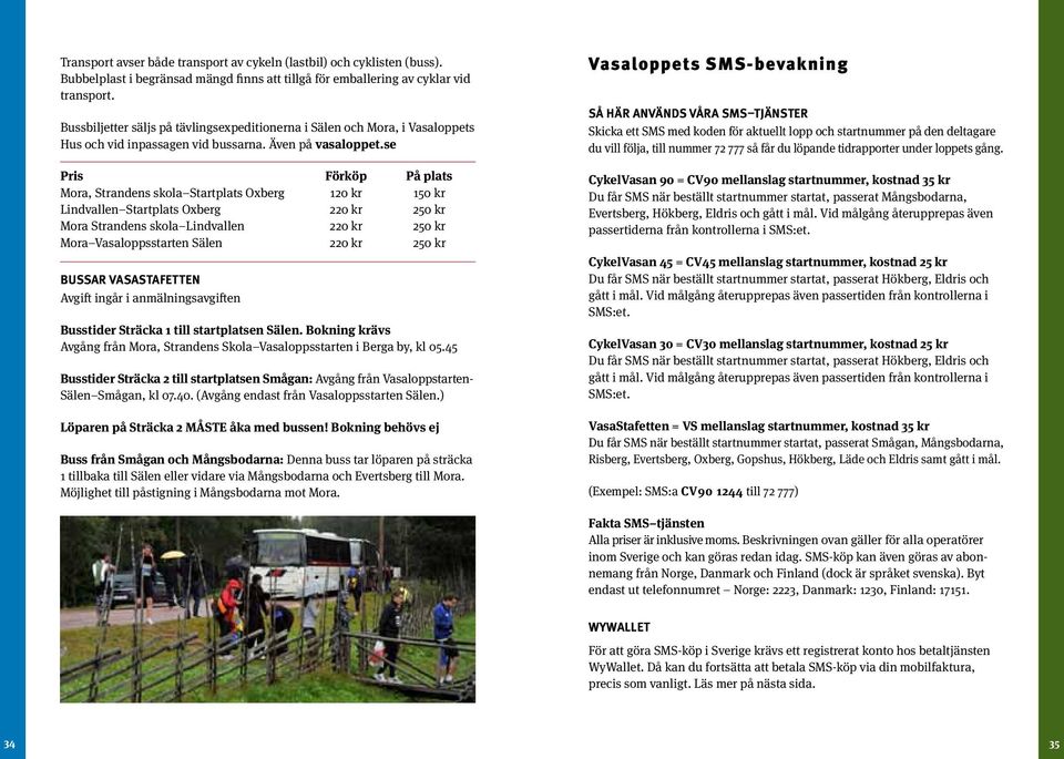 se Pris Förköp På plats Mora, Strandens skola Startplats Oxberg 120 kr 150 kr Lindvallen Startplats Oxberg 220 kr 250 kr Mora Strandens skola Lindvallen 220 kr 250 kr Mora Vasaloppsstarten Sälen 220