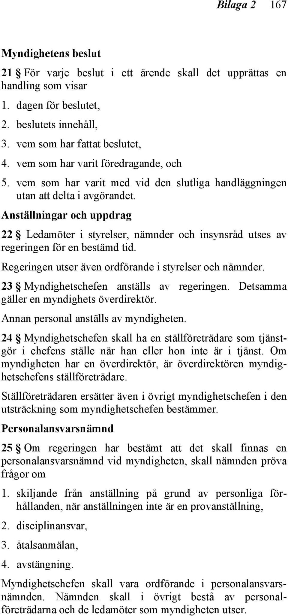 Anställningar och uppdrag 22 Ledamöter i styrelser, nämnder och insynsråd utses av regeringen för en bestämd tid. Regeringen utser även ordförande i styrelser och nämnder.