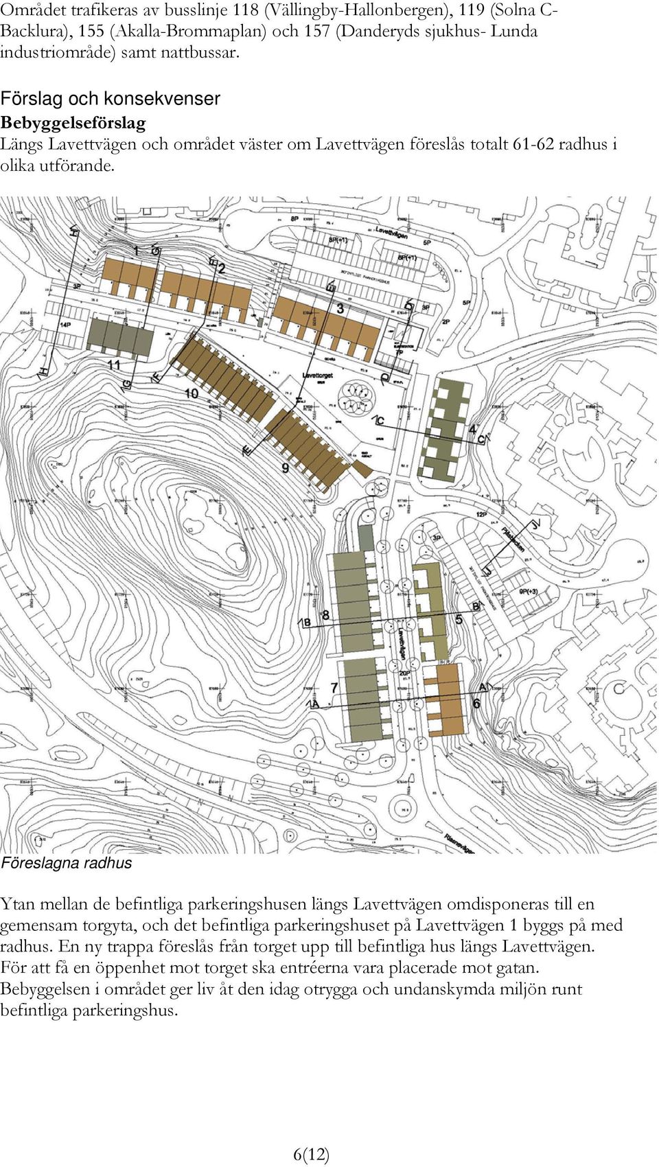 Föreslagna radhus Ytan mellan de befintliga parkeringshusen längs Lavettvägen omdisponeras till en gemensam torgyta, och det befintliga parkeringshuset på Lavettvägen 1 byggs på med radhus.