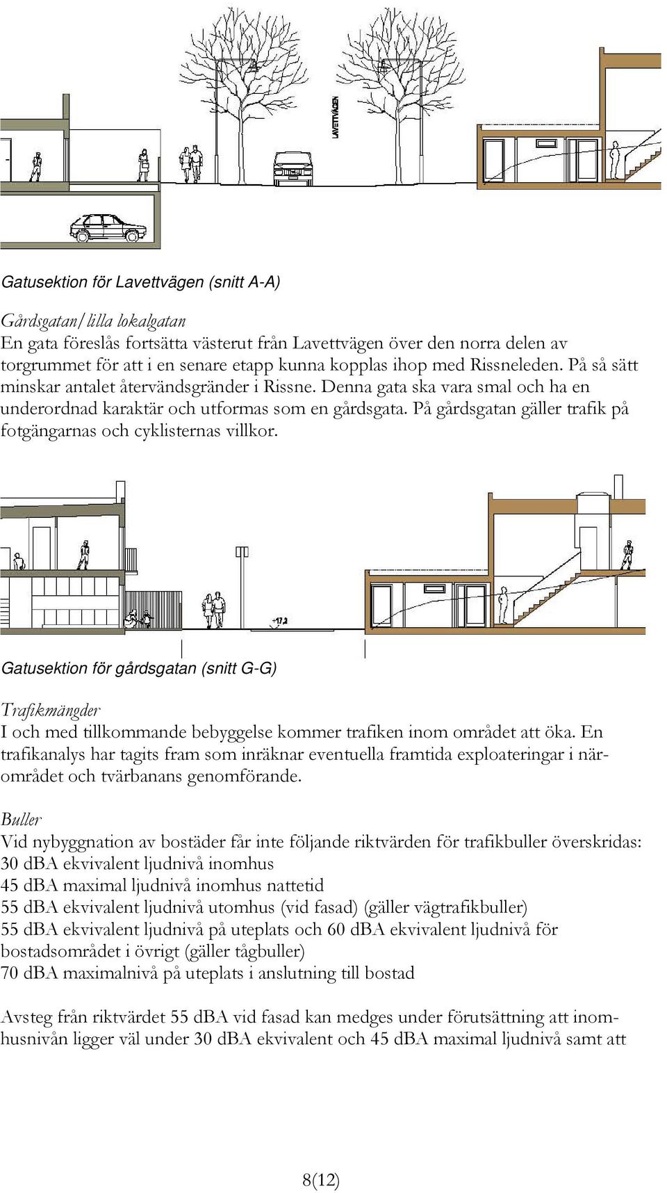 På gårdsgatan gäller trafik på fotgängarnas och cyklisternas villkor. Gatusektion för gårdsgatan (snitt G-G) Trafikmängder I och med tillkommande bebyggelse kommer trafiken inom området att öka.