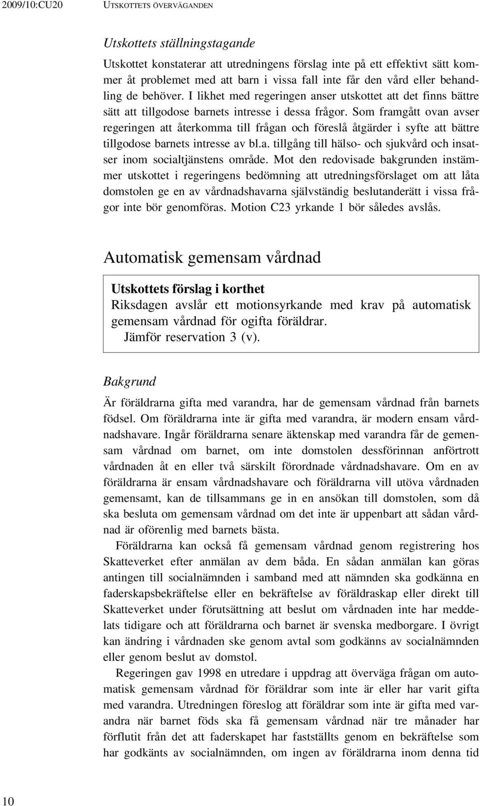 Som framgått ovan avser regeringen att återkomma till frågan och föreslå åtgärder i syfte att bättre tillgodose barnets intresse av bl.a. tillgång till hälso- och sjukvård och insatser inom socialtjänstens område.