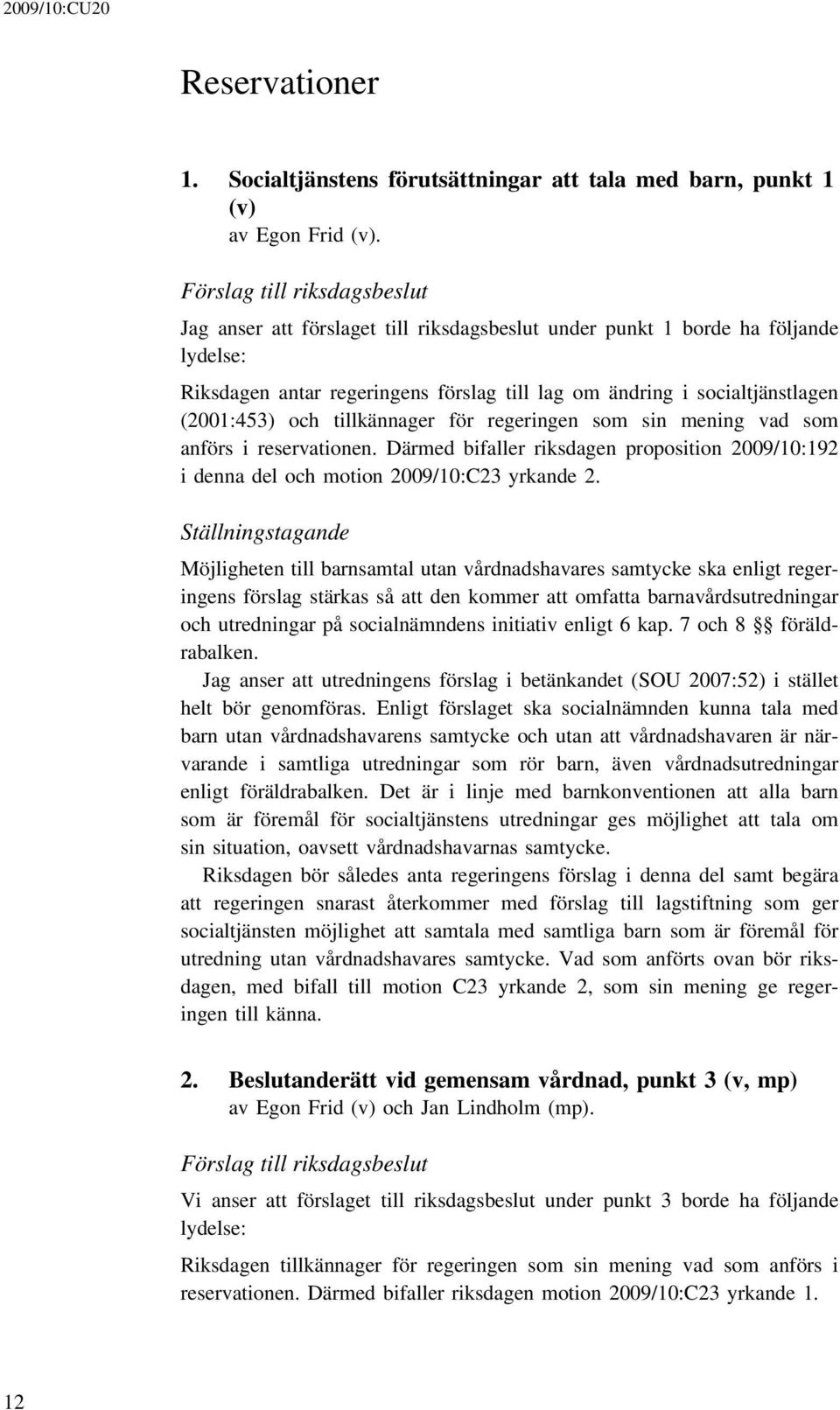 och tillkännager för regeringen som sin mening vad som anförs i reservationen. Därmed bifaller riksdagen proposition 2009/10:192 i denna del och motion 2009/10:C23 yrkande 2.