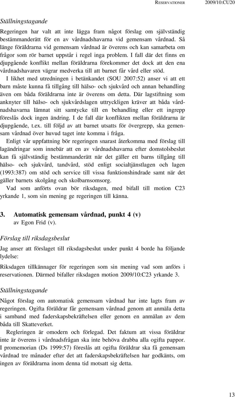 I fall där det finns en djupgående konflikt mellan föräldrarna förekommer det dock att den ena vårdnadshavaren vägrar medverka till att barnet får vård eller stöd.