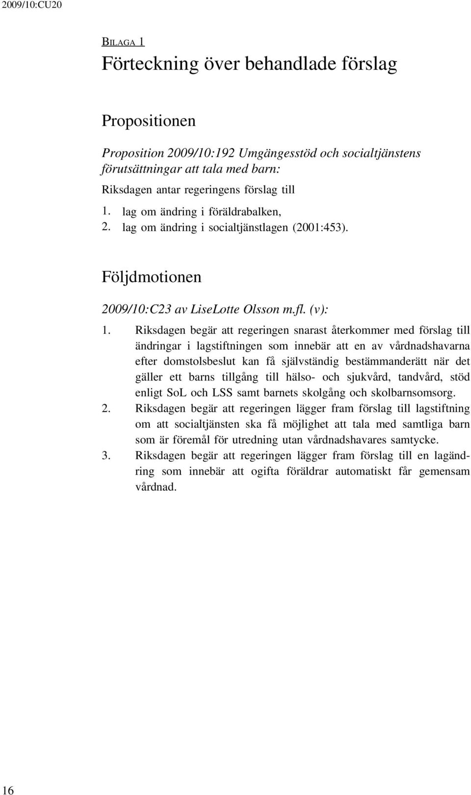 Riksdagen begär att regeringen snarast återkommer med förslag till ändringar i lagstiftningen som innebär att en av vårdnadshavarna efter domstolsbeslut kan få självständig bestämmanderätt när det