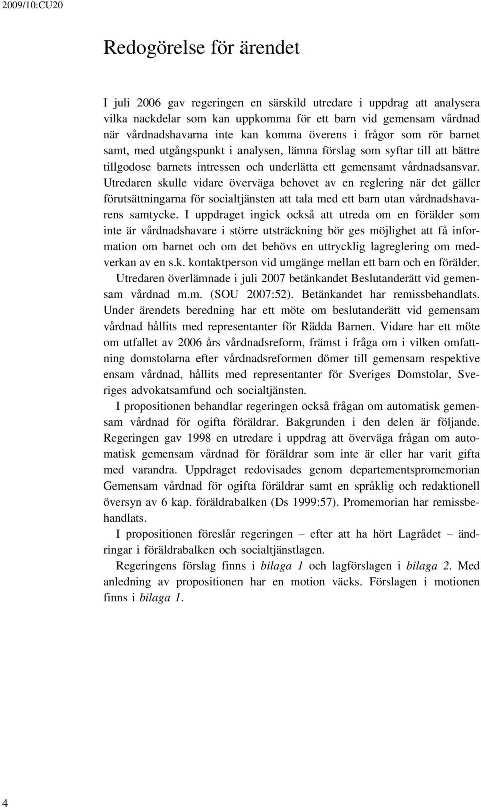 Utredaren skulle vidare överväga behovet av en reglering när det gäller förutsättningarna för socialtjänsten att tala med ett barn utan vårdnadshavarens samtycke.