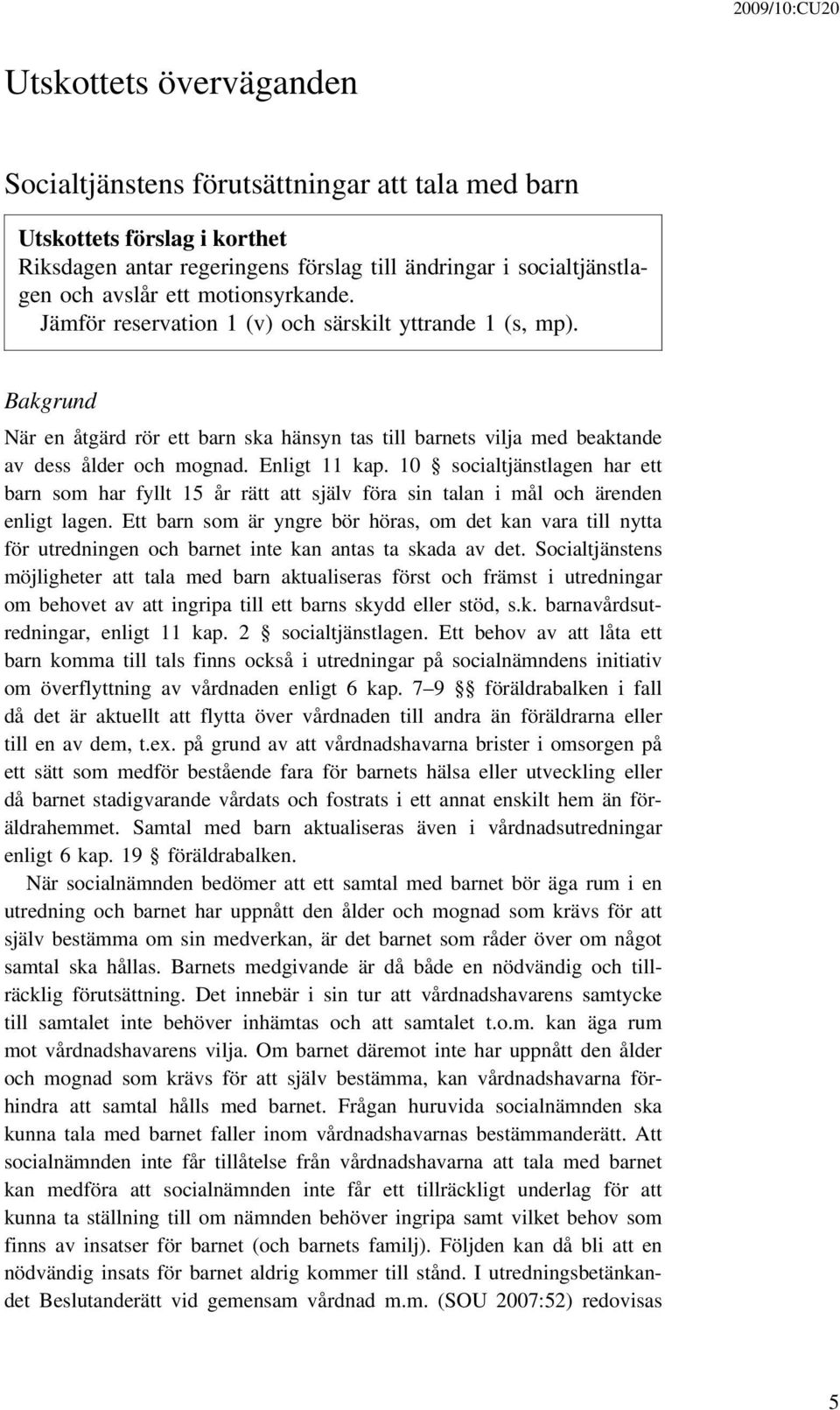 10 socialtjänstlagen har ett barn som har fyllt 15 år rätt att själv föra sin talan i mål och ärenden enligt lagen.