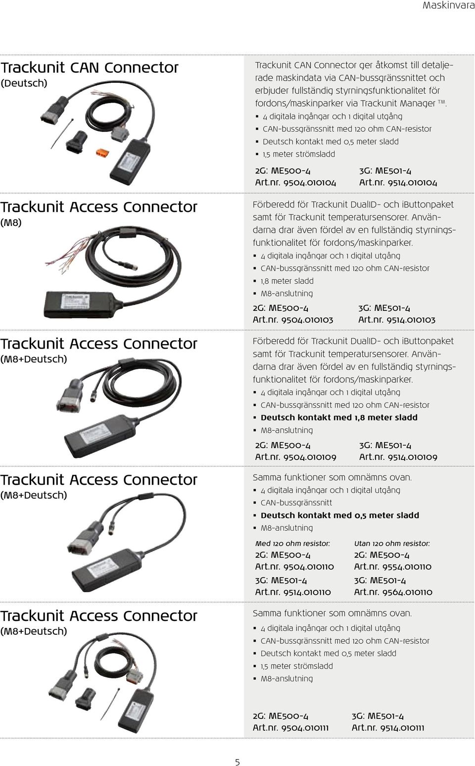 4 digitala ingångar och 1 digital utgång CAN-bussgränssnitt med 120 ohm CAN-resistor Deutsch kontakt med 0,5 meter sladd 1,5 meter strömsladd 2G: ME500-4 Art.nr. 9504.