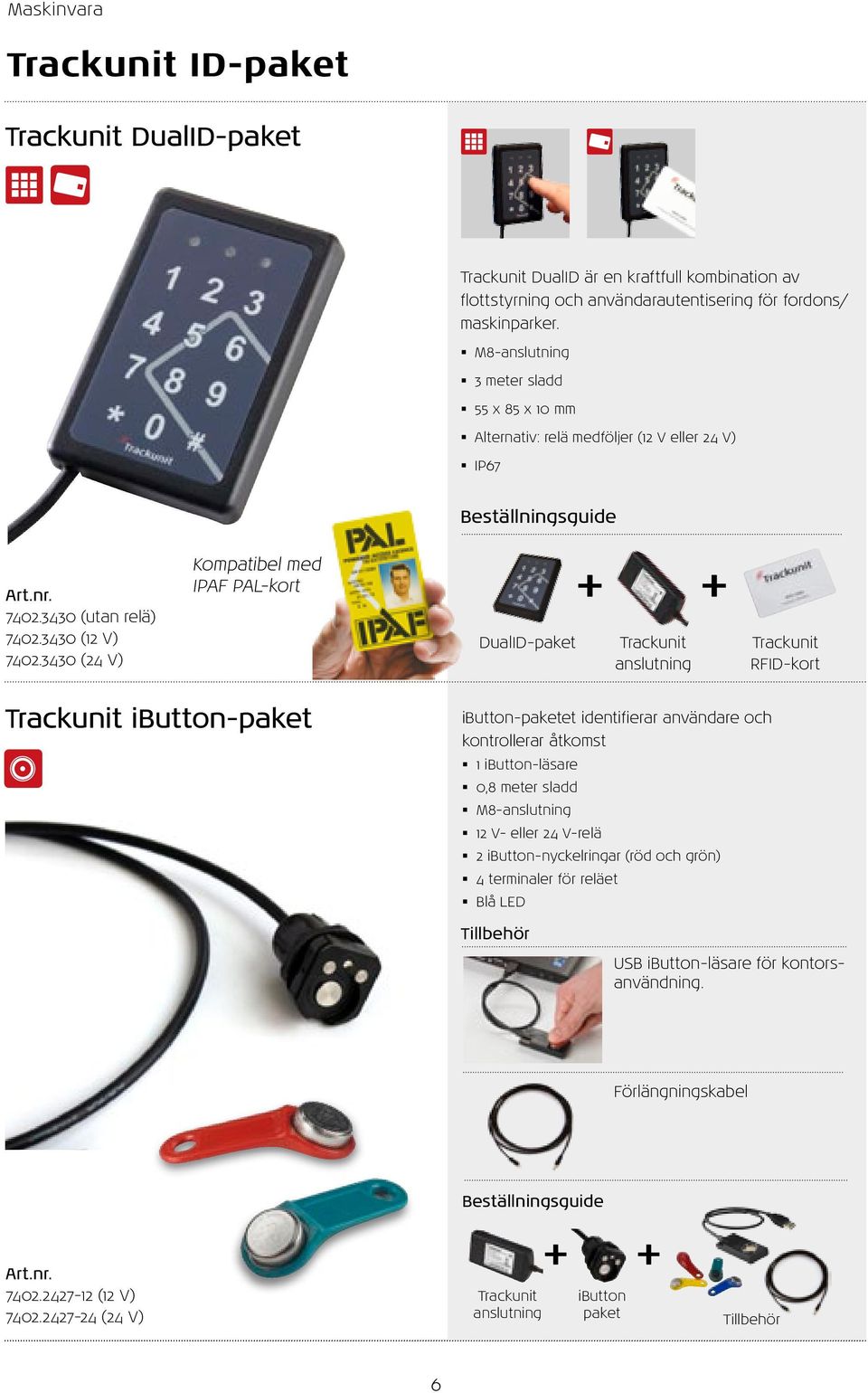 3430 (24 V) Kompatibel med IPAF PAL-kort DualID-paket + + Trackunit anslutning Trackunit RFID-kort Trackunit ibutton-paket ibutton-paketet identifierar användare och kontrollerar åtkomst 1