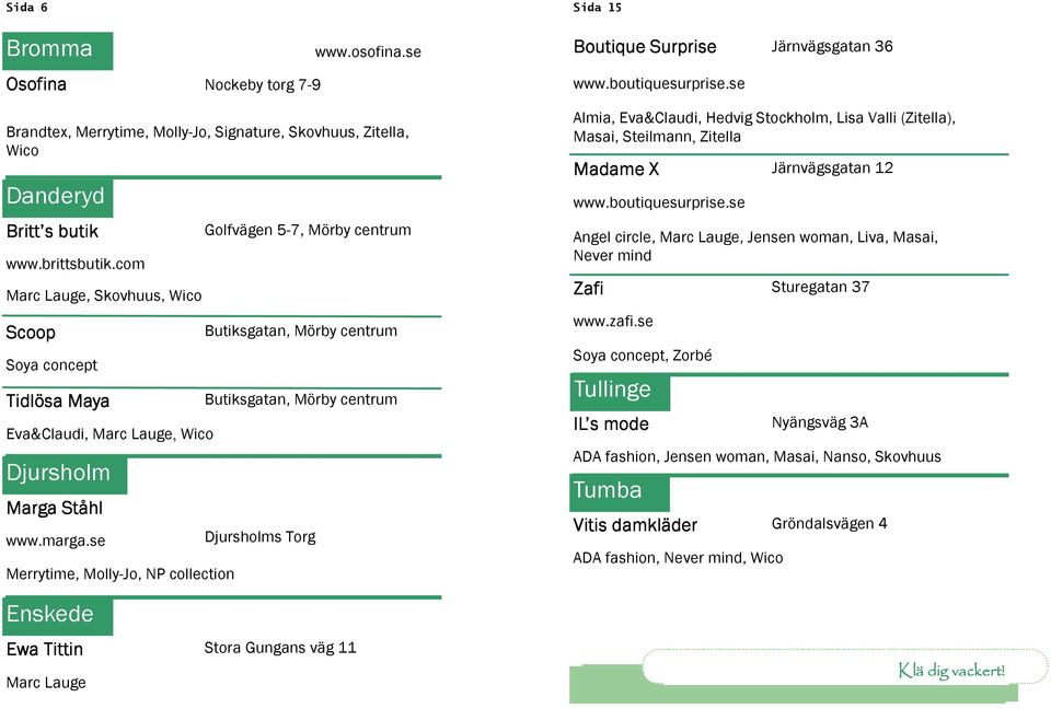 se Merrytime, Molly-Jo, NP collection Enskede Golfvägen 5-7, Mörby centrum Butiksgatan, Mörby centrum Butiksgatan, Mörby centrum Djursholms Torg Ewa Tittin Stora Gungans väg 11 Marc Lauge Sida 15