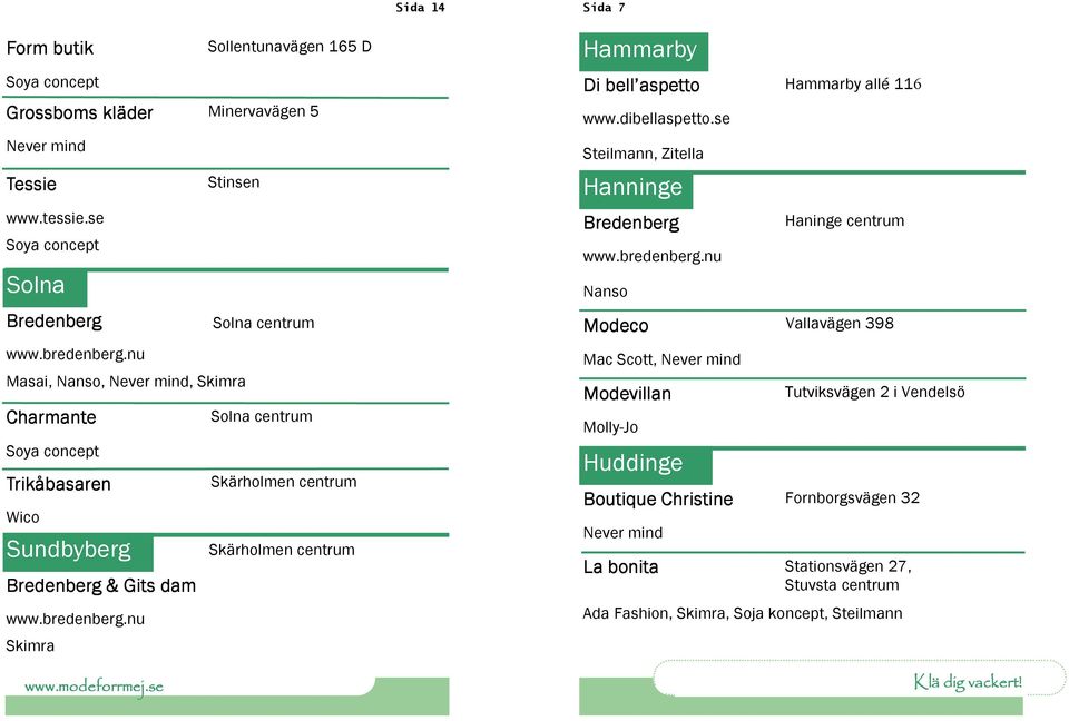 nu Skimra Stinsen Solna centrum Solna centrum Skärholmen centrum Skärholmen centrum Hammarby Di bell aspetto Hammarby allé 116 www.dibellaspetto.