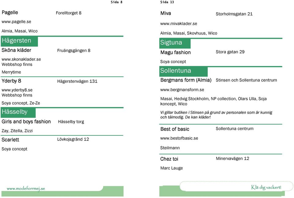 se Almia, Masai, Skovhuus, Wico Sigtuna Magu fashion Stora gatan 29 Sollentuna Bergmans form (Almia) Stinsen och Sollentuna centrum www.bergmansform.