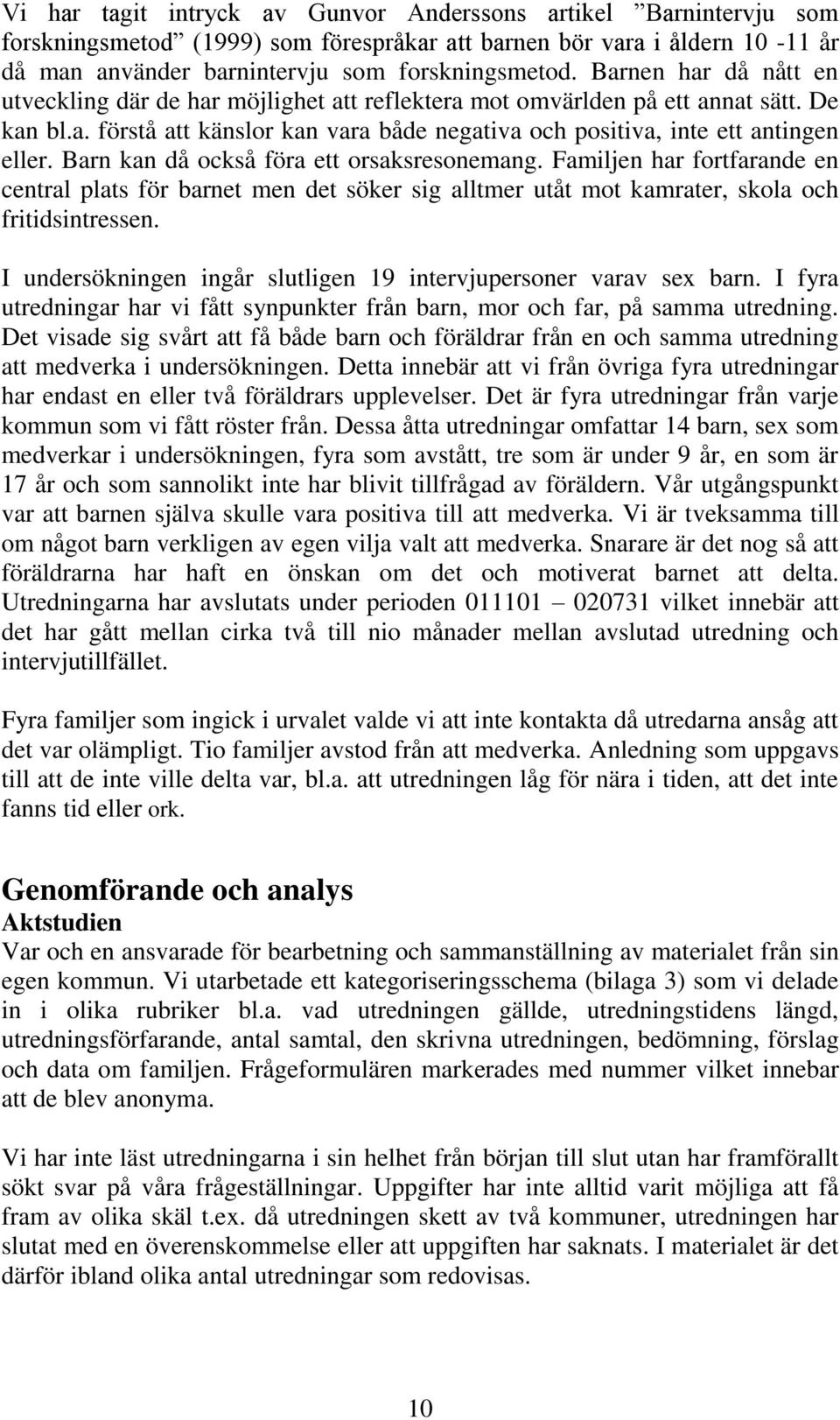 Barn kan då också föra ett orsaksresonemang. Familjen har fortfarande en central plats för barnet men det söker sig alltmer utåt mot kamrater, skola och fritidsintressen.