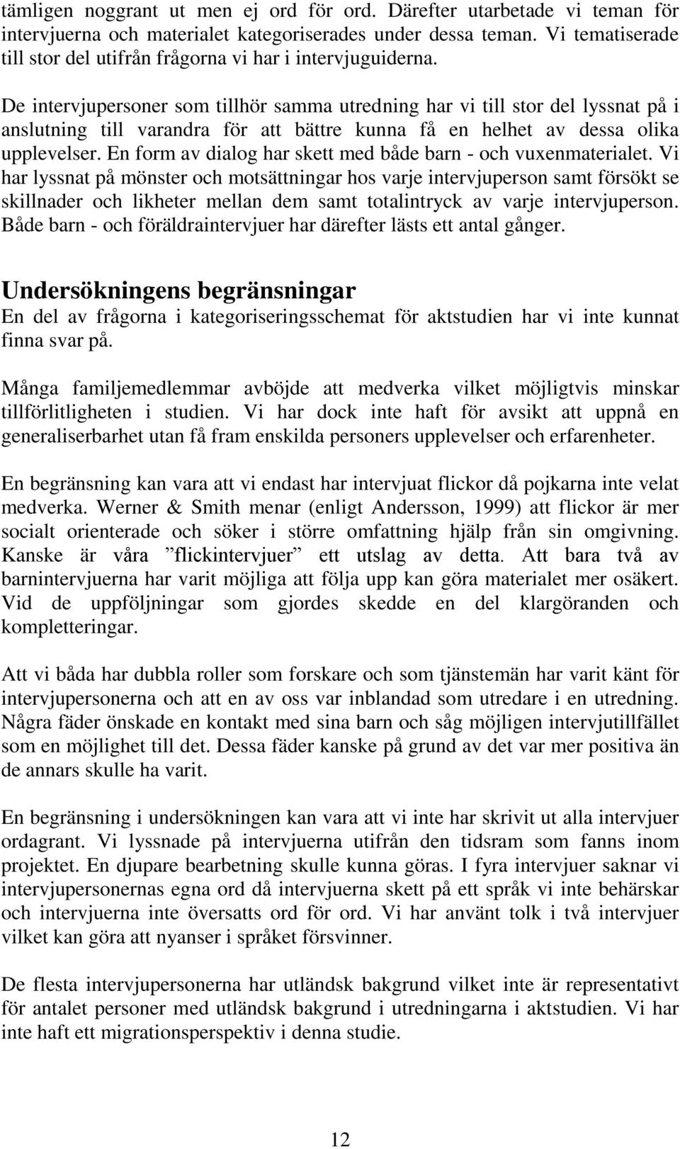 De intervjupersoner som tillhör samma utredning har vi till stor del lyssnat på i anslutning till varandra för att bättre kunna få en helhet av dessa olika upplevelser.