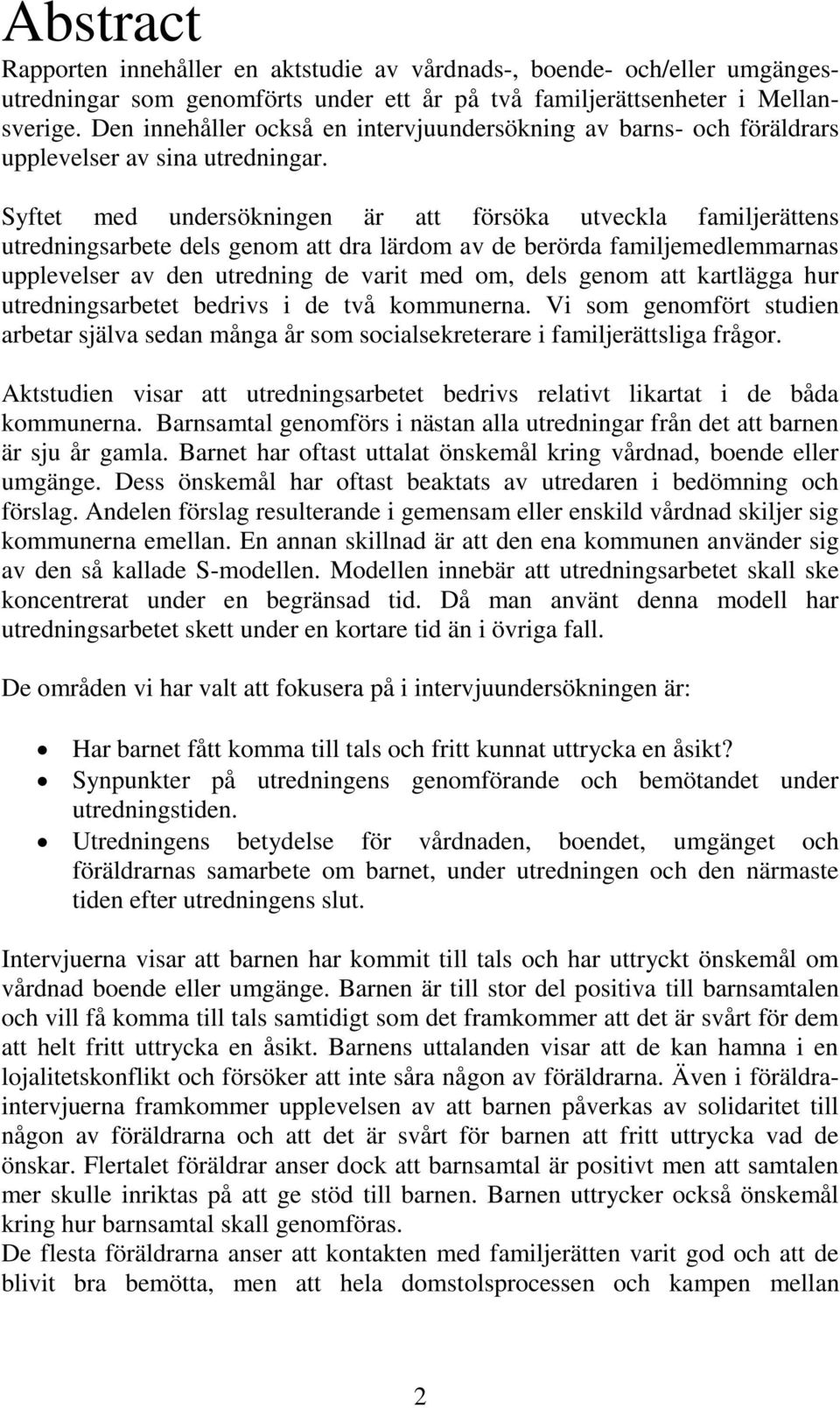 Syftet med undersökningen är att försöka utveckla familjerättens utredningsarbete dels genom att dra lärdom av de berörda familjemedlemmarnas upplevelser av den utredning de varit med om, dels genom