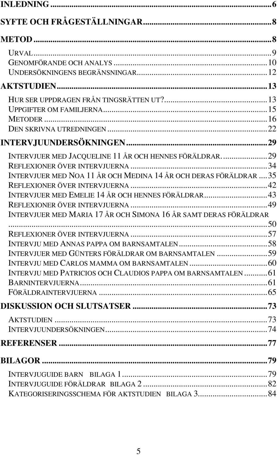 .. 34 INTERVJUER MED NOA 11 ÅR OCH MEDINA 14 ÅR OCH DERAS FÖRÄLDRAR... 35 REFLEXIONER ÖVER INTERVJUERNA... 42 INTERVJUER MED EMELIE 14 ÅR OCH HENNES FÖRÄLDRAR... 43 REFLEXIONER ÖVER INTERVJUERNA.