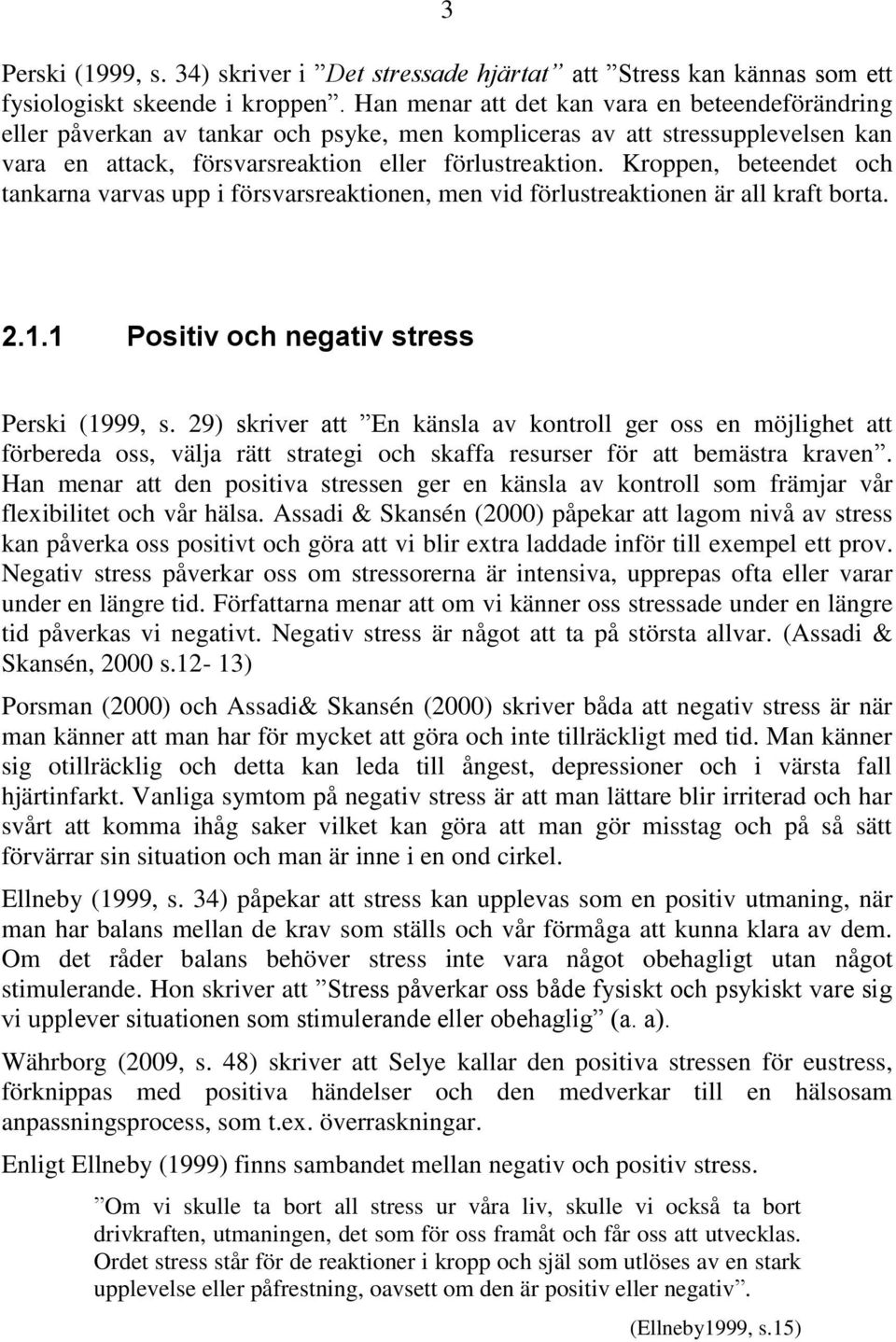 Kroppen, beteendet och tankarna varvas upp i försvarsreaktionen, men vid förlustreaktionen är all kraft borta. 2.1.1 Positiv och negativ stress Perski (1999, s.