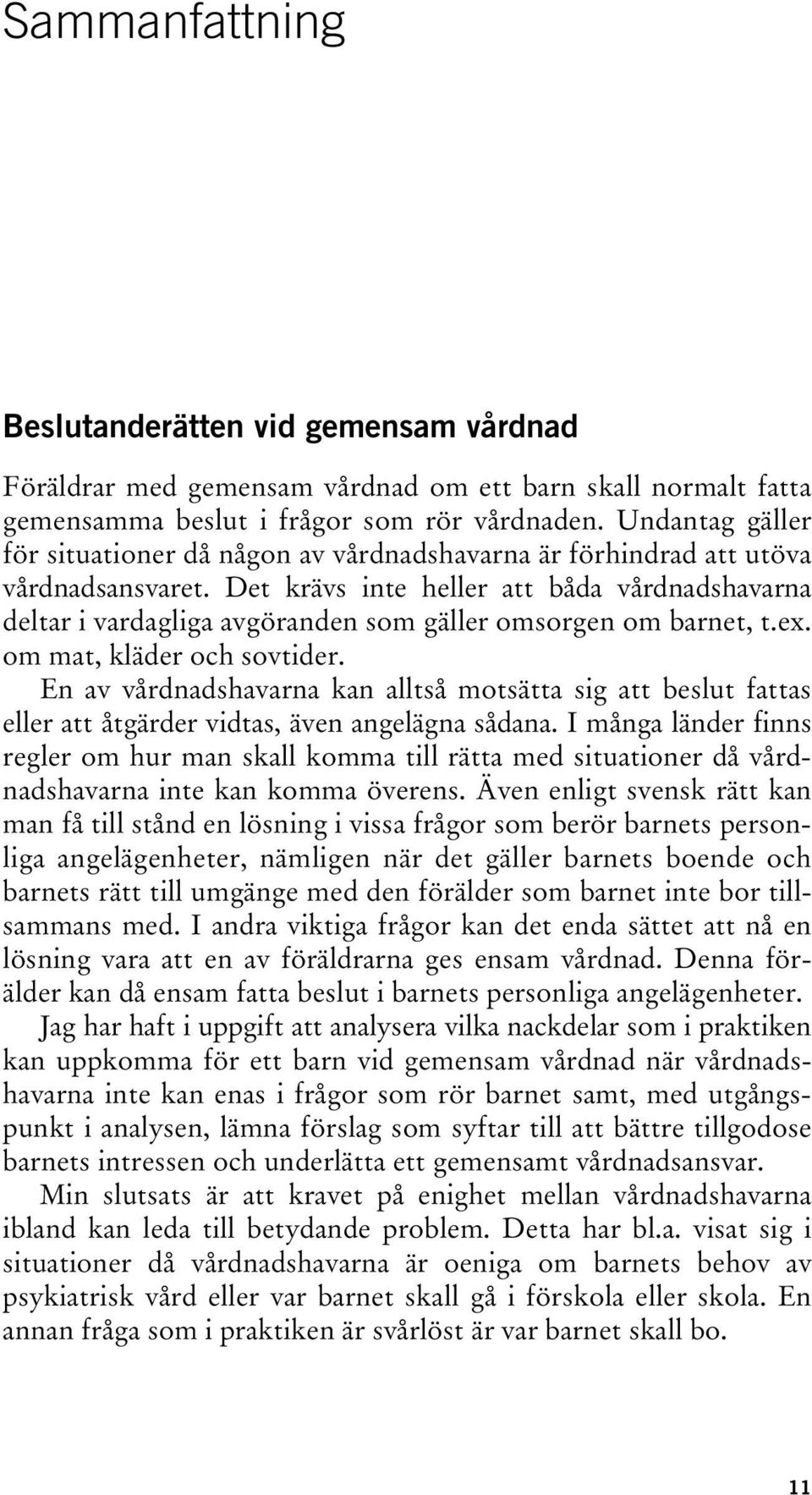 Det krävs inte heller att båda vårdnadshavarna deltar i vardagliga avgöranden som gäller omsorgen om barnet, t.ex. om mat, kläder och sovtider.