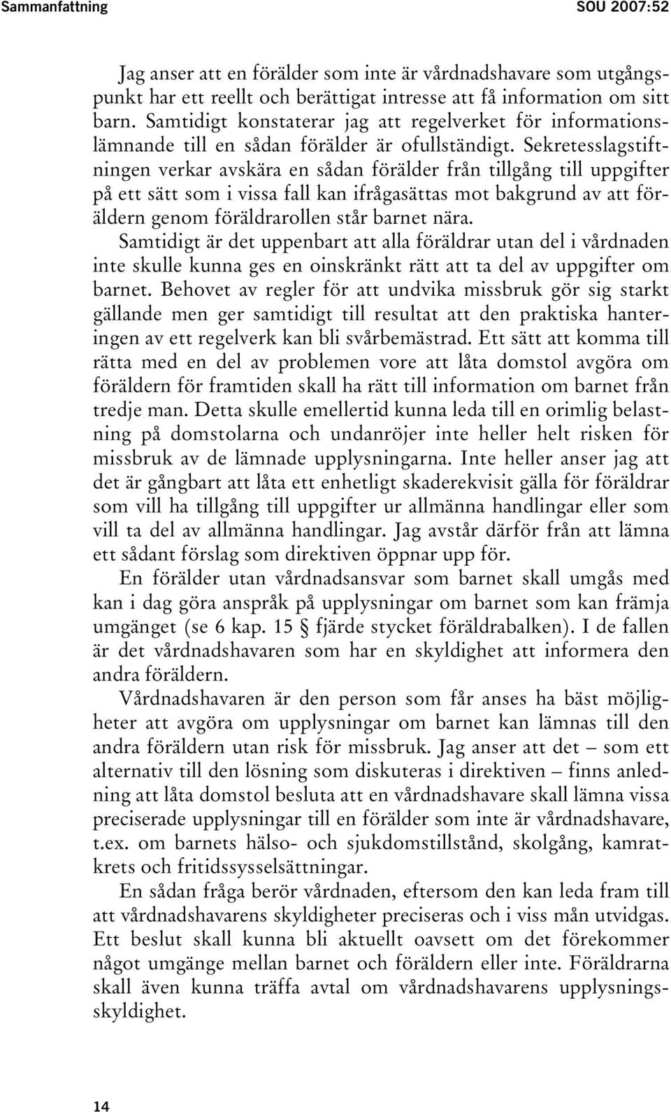 Sekretesslagstiftningen verkar avskära en sådan förälder från tillgång till uppgifter på ett sätt som i vissa fall kan ifrågasättas mot bakgrund av att föräldern genom föräldrarollen står barnet nära.