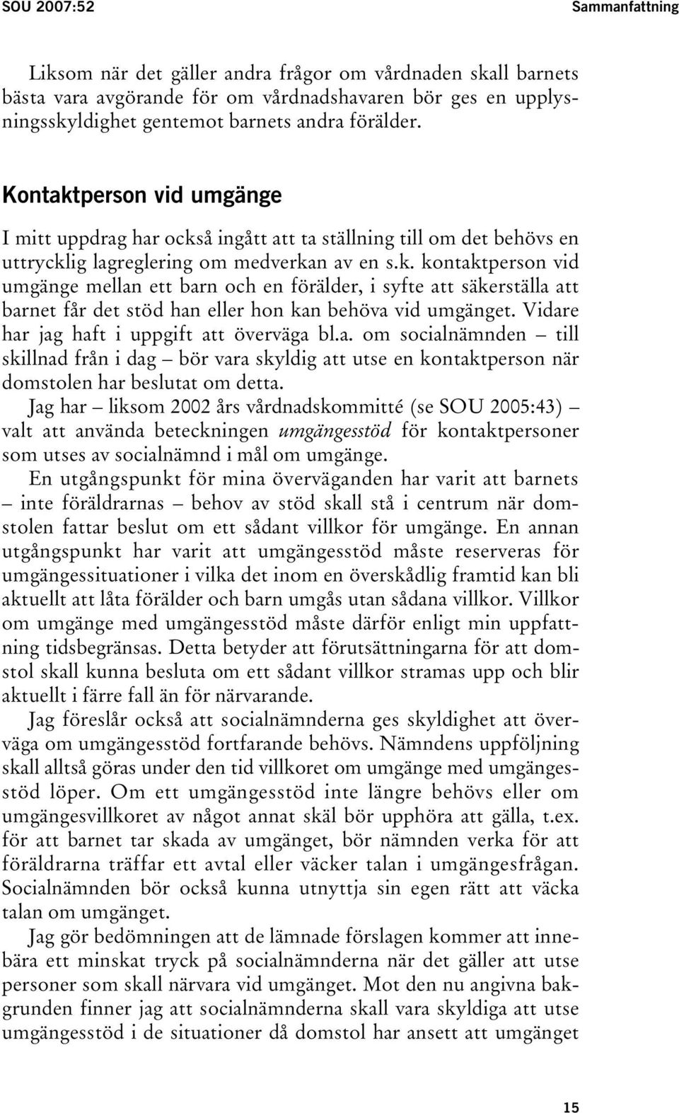 Vidare har jag haft i uppgift att överväga bl.a. om socialnämnden till skillnad från i dag bör vara skyldig att utse en kontaktperson när domstolen har beslutat om detta.