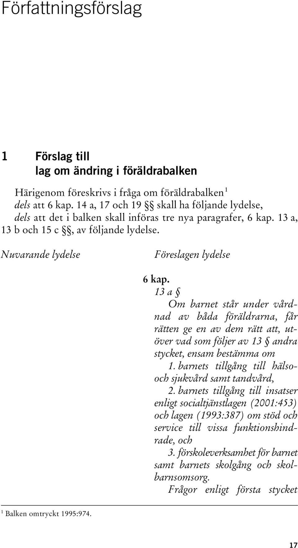 13 a Om barnet står under vårdnad av båda föräldrarna, får rätten ge en av dem rätt att, utöver vad som följer av 13 andra stycket, ensam bestämma om 1.