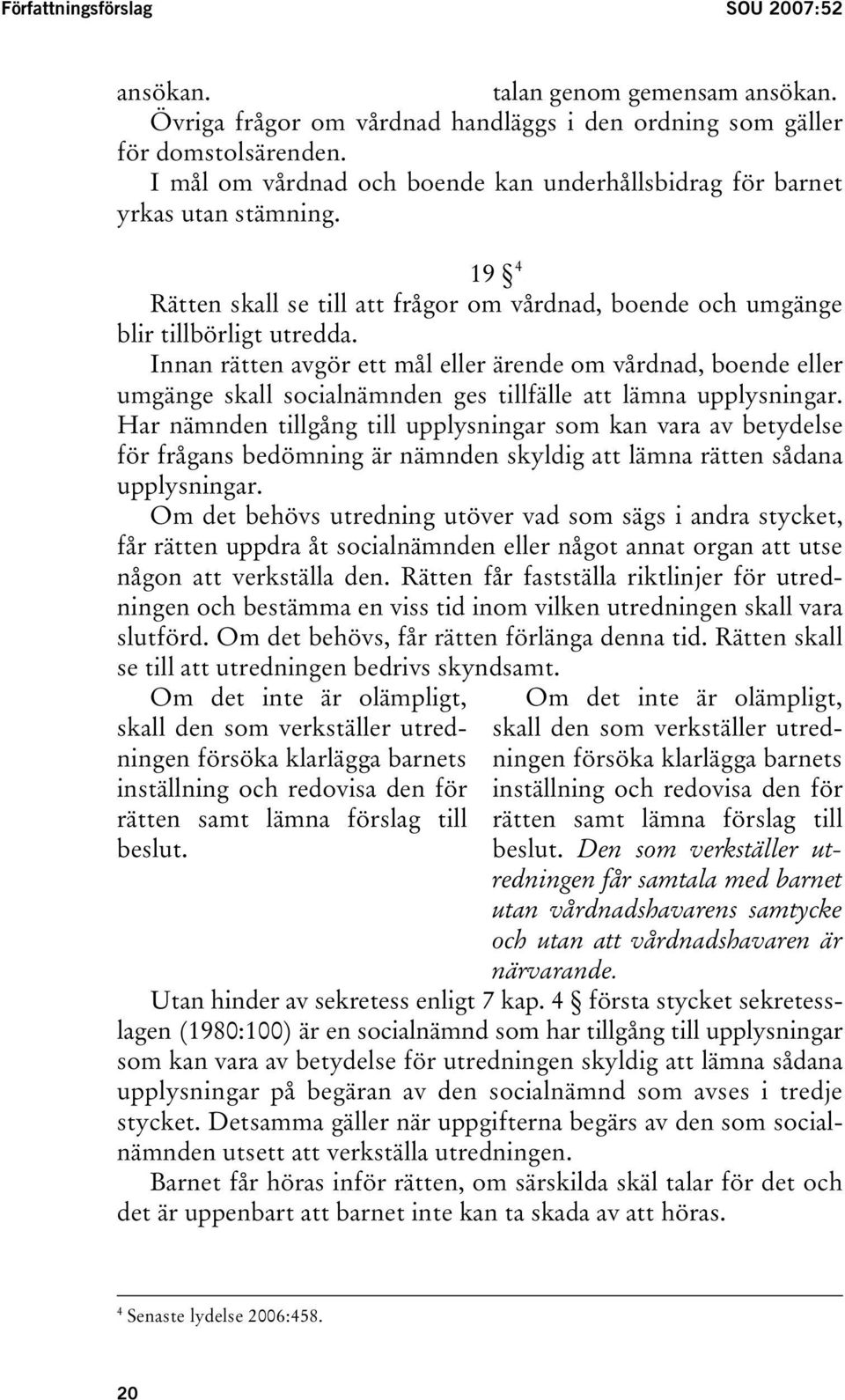 Innan rätten avgör ett mål eller ärende om vårdnad, boende eller umgänge skall socialnämnden ges tillfälle att lämna upplysningar.