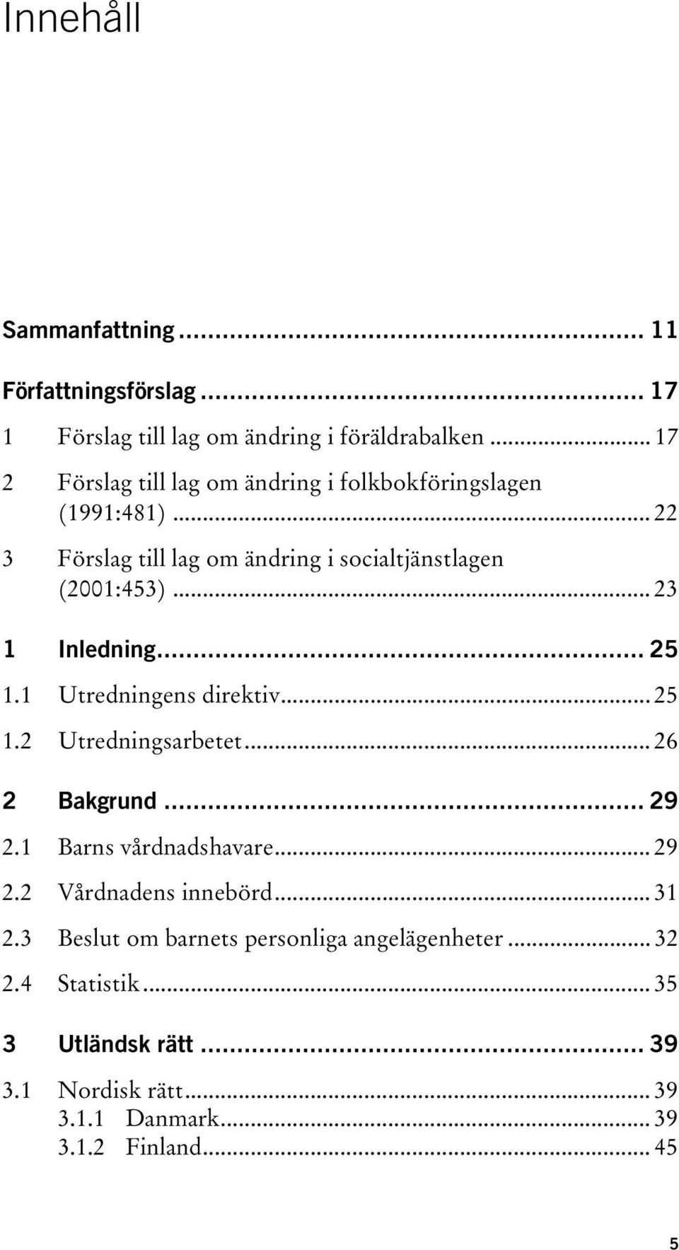 .. 23 1 Inledning... 25 1.1 Utredningens direktiv... 25 1.2 Utredningsarbetet... 26 2 Bakgrund... 29 2.1 Barns vårdnadshavare... 29 2.2 Vårdnadens innebörd.