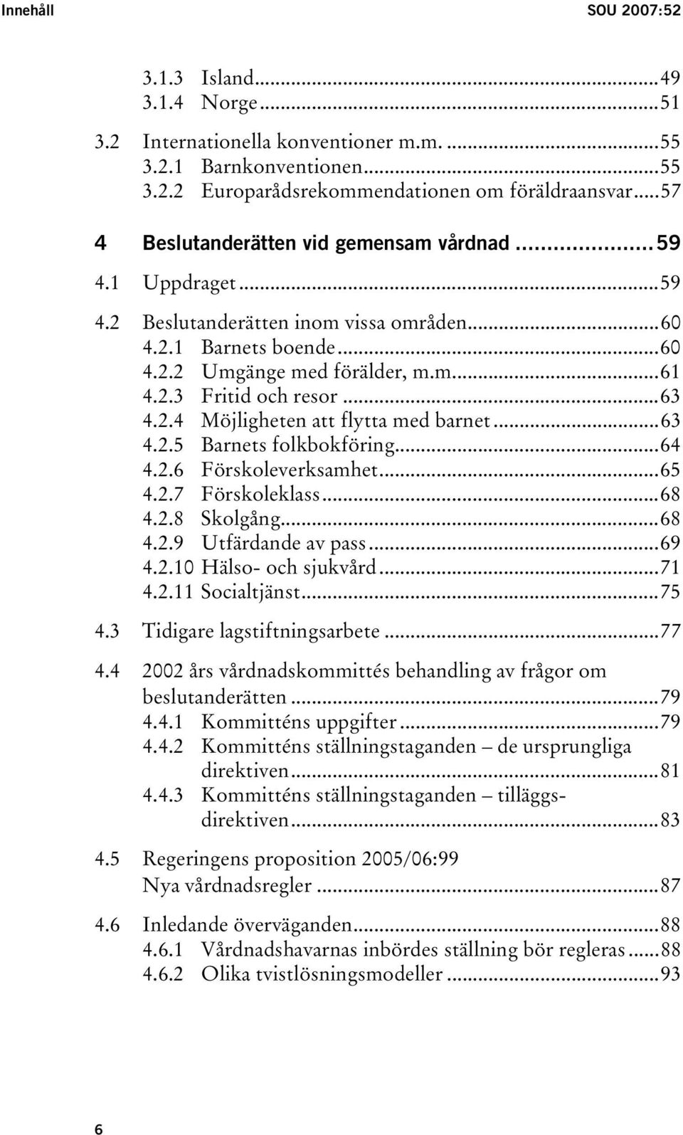 ..63 4.2.4 Möjligheten att flytta med barnet...63 4.2.5 Barnets folkbokföring...64 4.2.6 Förskoleverksamhet...65 4.2.7 Förskoleklass...68 4.2.8 Skolgång...68 4.2.9 Utfärdande av pass...69 4.2.10 Hälso- och sjukvård.