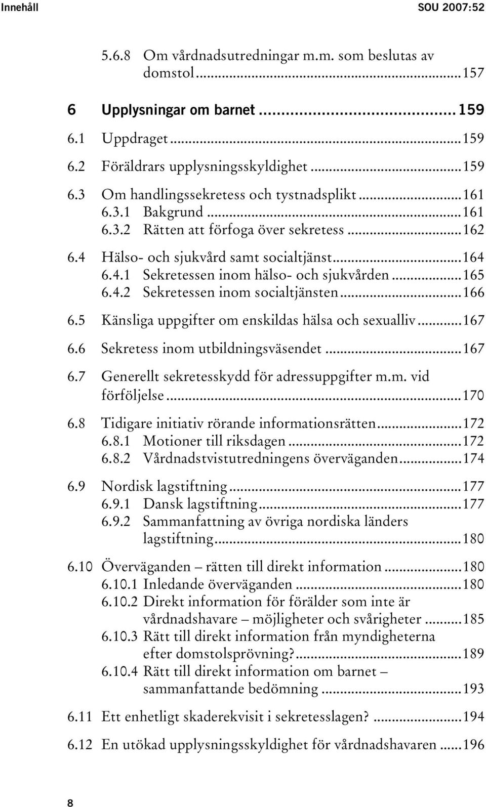 ..166 6.5 Känsliga uppgifter om enskildas hälsa och sexualliv...167 6.6 Sekretess inom utbildningsväsendet...167 6.7 Generellt sekretesskydd för adressuppgifter m.m. vid förföljelse...170 6.